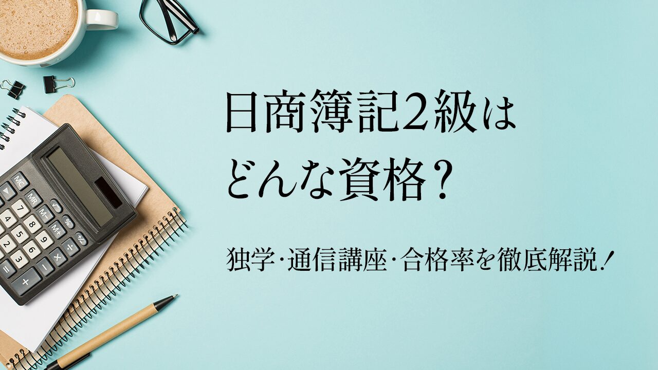 日商簿記2級はどんな資格？独学と通信講座はどちらがいいの？